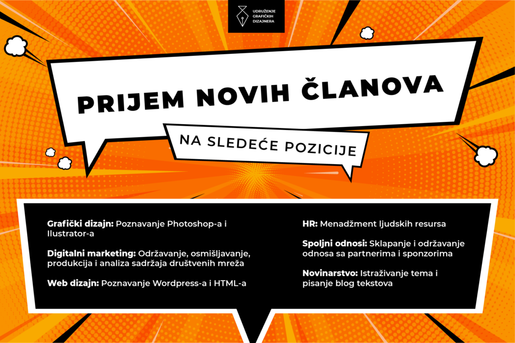 Logo Udruženje Grafičkih Dizajnera. Praksa za studente. Prijem novih članova na sledeće pozicije. Grafički dizajn: poznavanje Photoshop-a i Illstrator-a; digitalni marketing: odrožavanje, osmišljavanje, produkcija i analiza sadržaja na društvenim mrežama; web dizajn: poznavanje wordpress i HTML; HR ljudski resursi: menadžment ljudskih resursa; ER spoljni odnosi: sklapanje i održavanje odnosa sa partnerima i sponzorima; novinarstvo: istraživanje tema i pisanje blog tekstova. Studentska praksa i posao.